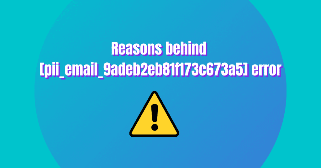 Reasons Behind [pii_email_9adeb2eb81f173c673a5] Error?