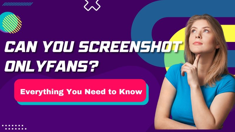 Can You Screenshot OnlyFans? Everything You Need to Know